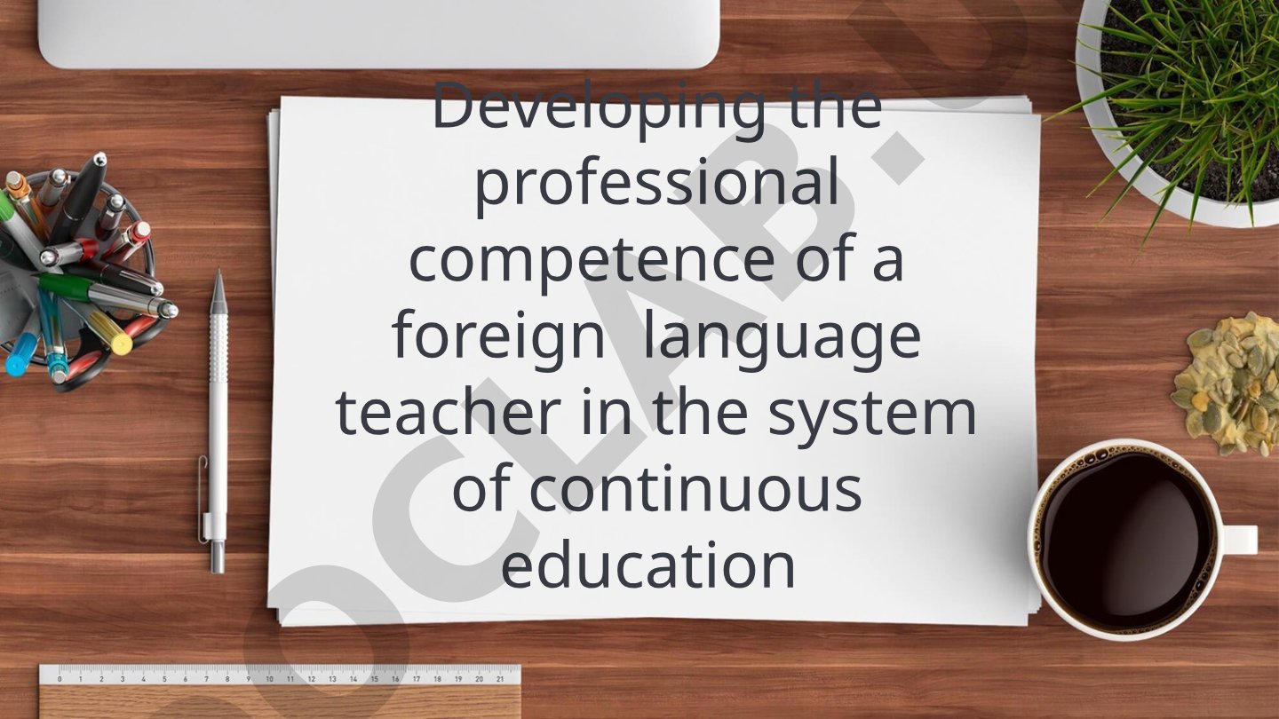 Developing the professional competence of a foreign language teacher in the system of continuous education
