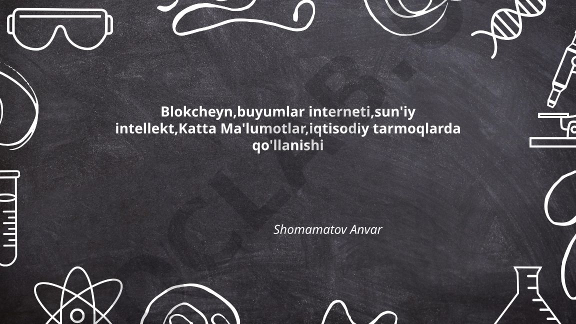 Blokcheyn, buyumlar interneti, sun'iy intellekt va Katta Ma'lumotlarning iqtisodiy tarmoqlarda qo'llanishi