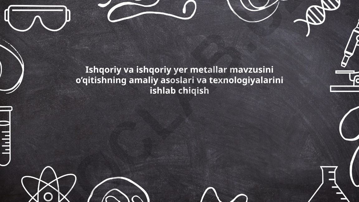 Ishqoriy va ishqoriy yer metallar mavzusini o'qitishning amaliy asoslari va texnologiyalarini ishlab chiqish