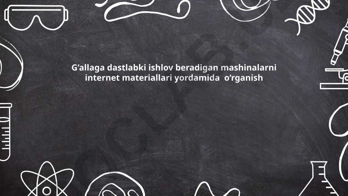 G‘allaga dastlabki ishlov beradigan mashinalarni internet materiallari yordamida o‘rganish
